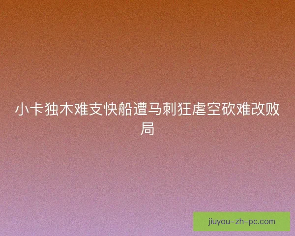 小卡独木难支快船遭马刺狂虐空砍难改败局