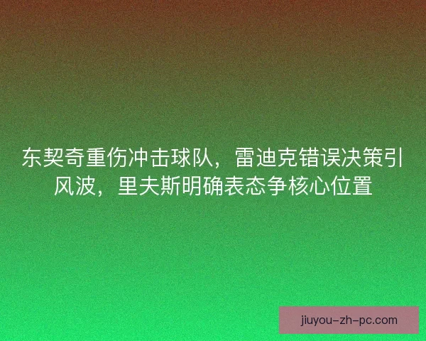东契奇重伤冲击球队，雷迪克错误决策引风波，里夫斯明确表态争核心位置
