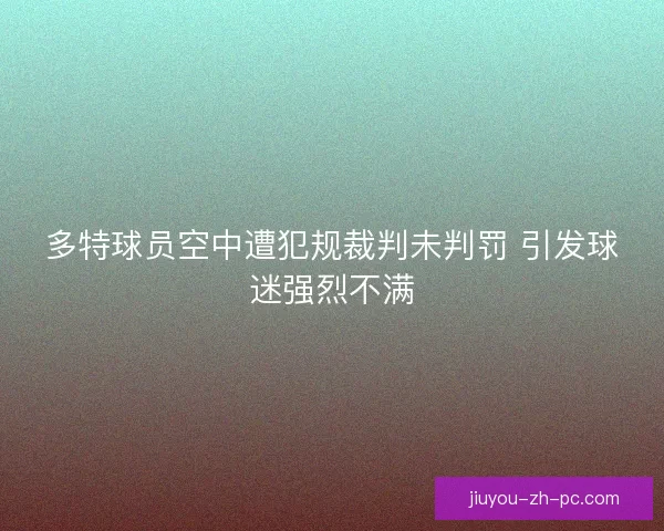 多特球员空中遭犯规裁判未判罚 引发球迷强烈不满