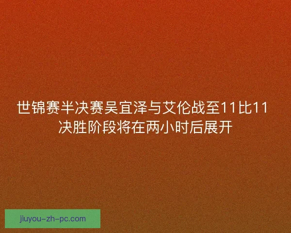 世锦赛半决赛吴宜泽与艾伦战至11比11 决胜阶段将在两小时后展开