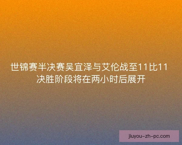 世锦赛半决赛吴宜泽与艾伦战至11比11 决胜阶段将在两小时后展开