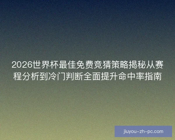 2026世界杯最佳免费竞猜策略揭秘从赛程分析到冷门判断全面提升命中率指南