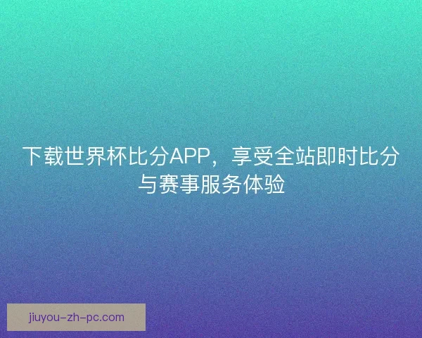 下载世界杯比分APP,享受全站即时比分与赛事服务体验 下载世界杯比分APP,享受全站即时比分与赛事服务体验